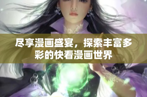 尽享漫画盛宴，探索丰富多彩的快看漫画世界