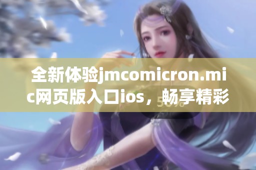 全新体验jmcomicron.mic网页版入口ios，畅享精彩内容！