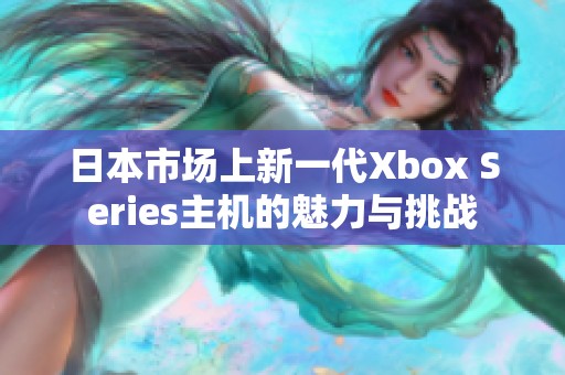 日本市场上新一代Xbox Series主机的魅力与挑战