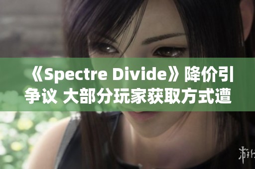 《Spectre Divide》降价引争议 大部分玩家获取方式遭质疑