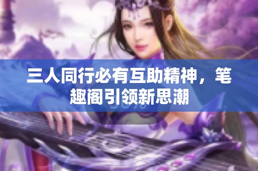 三人同行必有互助精神，笔趣阁引领新思潮