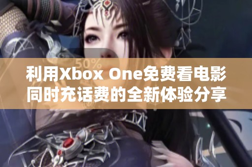 利用Xbox One免费看电影同时充话费的全新体验分享