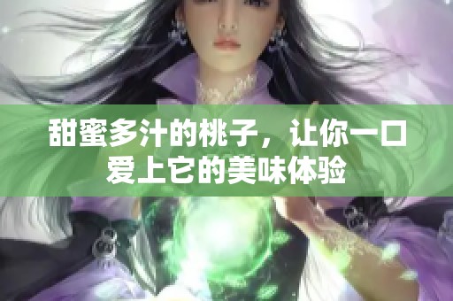 甜蜜多汁的桃子，让你一口爱上它的美味体验