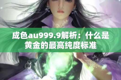 成色au999.9解析：什么是黄金的最高纯度标准