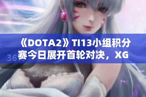 《DOTA2》TI13小组积分赛今日展开首轮对决，XG战队迎战重写