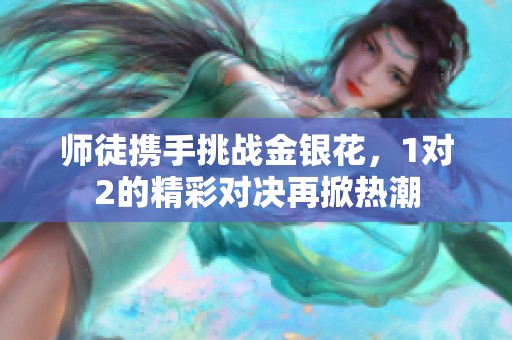 师徒携手挑战金银花，1对2的精彩对决再掀热潮