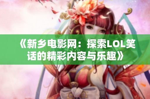 《新乡电影网：探索LOL笑话的精彩内容与乐趣》