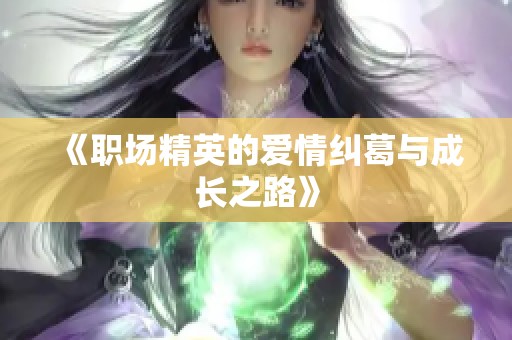 《职场精英的爱情纠葛与成长之路》