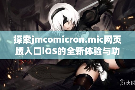 探索jmcomicron.mic网页版入口iOS的全新体验与功能解读