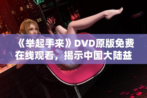 《举起手来》DVD原版免费在线观看，揭示中国大陆益智片的奥秘与欢乐