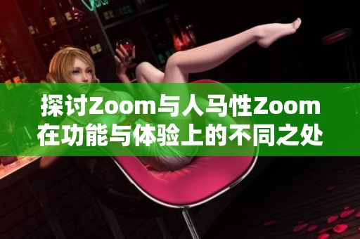 探讨Zoom与人马性Zoom在功能与体验上的不同之处