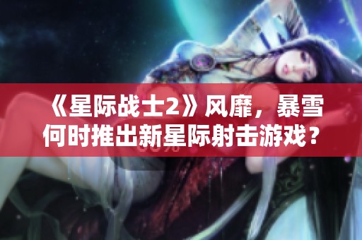 《星际战士2》风靡，暴雪何时推出新星际射击游戏？