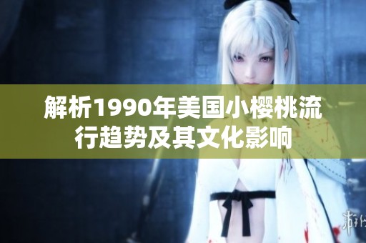 解析1990年美国小樱桃流行趋势及其文化影响