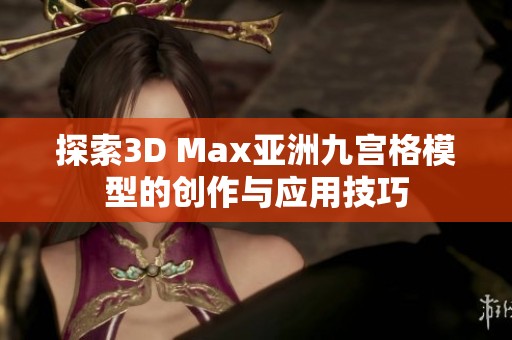 探索3D Max亚洲九宫格模型的创作与应用技巧