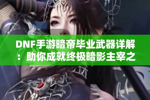 DNF手游暗帝毕业武器详解：助你成就终极暗影主宰之路