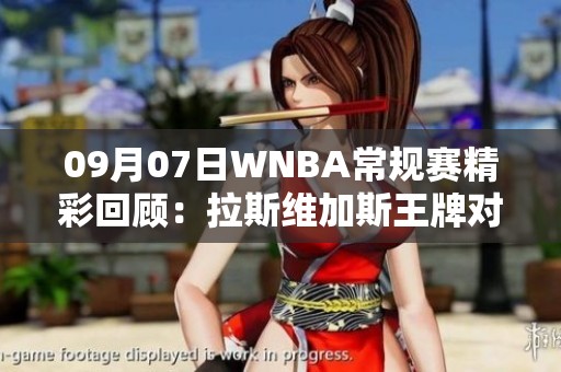 09月07日WNBA常规赛精彩回顾：拉斯维加斯王牌对阵康涅狄格太阳全场战况分析