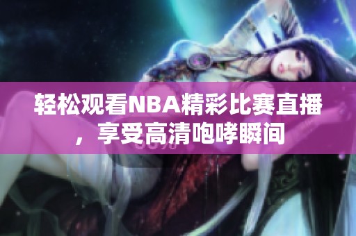 轻松观看NBA精彩比赛直播，享受高清咆哮瞬间