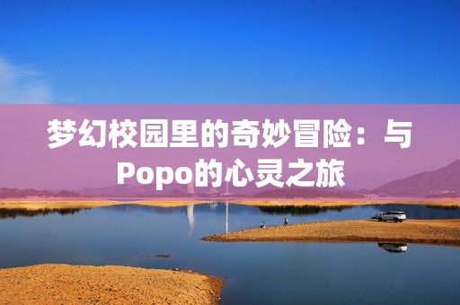 梦幻校园里的奇妙冒险：与Popo的心灵之旅