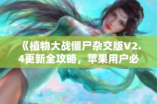 《植物大战僵尸杂交版V2.4更新全攻略，苹果用户必看》