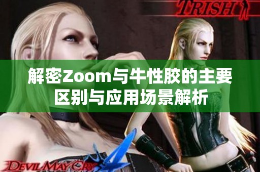 解密Zoom与牛性胶的主要区别与应用场景解析