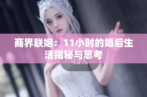 商界联姻：11小时的婚后生活揭秘与思考