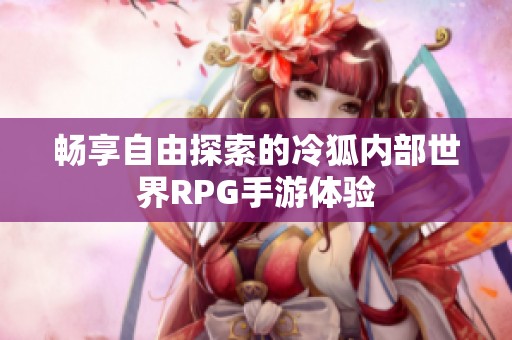 畅享自由探索的冷狐内部世界RPG手游体验