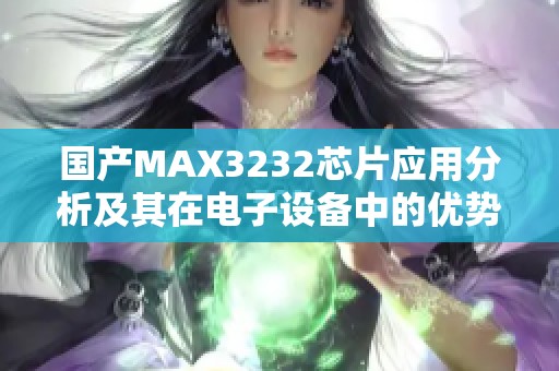 国产MAX3232芯片应用分析及其在电子设备中的优势探讨