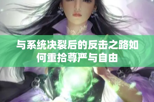 与系统决裂后的反击之路如何重拾尊严与自由