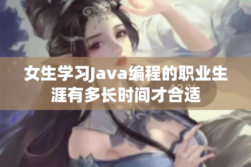 女生学习Java编程的职业生涯有多长时间才合适