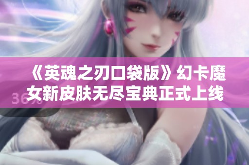 《英魂之刃口袋版》幻卡魔女新皮肤无尽宝典正式上线