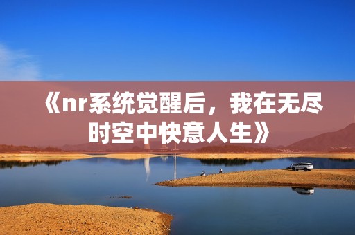 《nr系统觉醒后，我在无尽时空中快意人生》