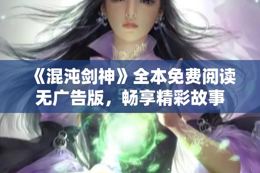 《混沌剑神》全本免费阅读无广告版，畅享精彩故事