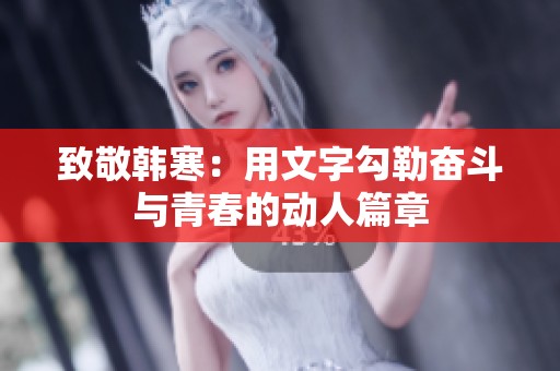 致敬韩寒：用文字勾勒奋斗与青春的动人篇章