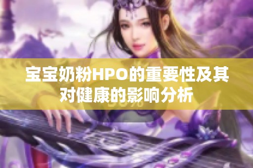 宝宝奶粉HPO的重要性及其对健康的影响分析