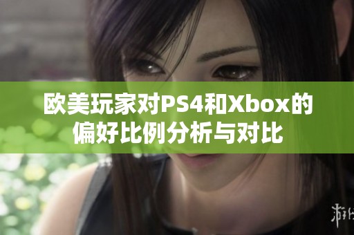 欧美玩家对PS4和Xbox的偏好比例分析与对比