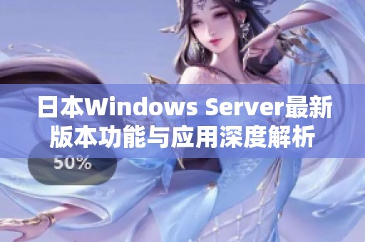 日本Windows Server最新版本功能与应用深度解析