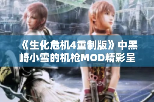 《生化危机4重制版》中黑崎小雪的机枪MOD精彩呈现