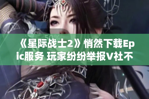 《星际战士2》悄然下载Epic服务 玩家纷纷举报V社不满