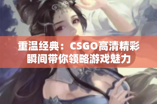 重温经典：CSGO高清精彩瞬间带你领略游戏魅力