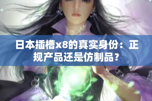 日本插槽x8的真实身份：正规产品还是仿制品？