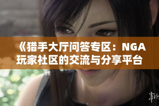 《猎手大厅问答专区：NGA玩家社区的交流与分享平台》