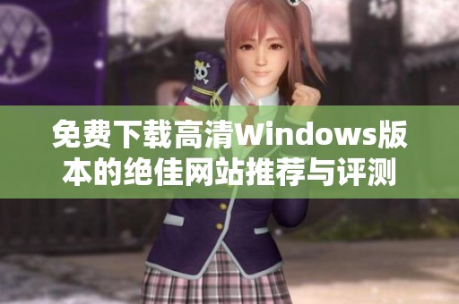 免费下载高清Windows版本的绝佳网站推荐与评测