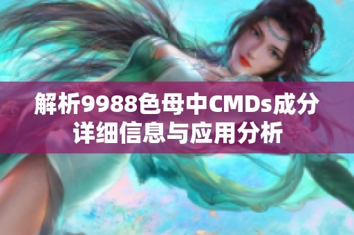 解析9988色母中CMDs成分详细信息与应用分析