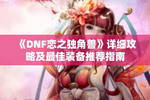 《DNF恋之独角兽》详细攻略及最佳装备推荐指南