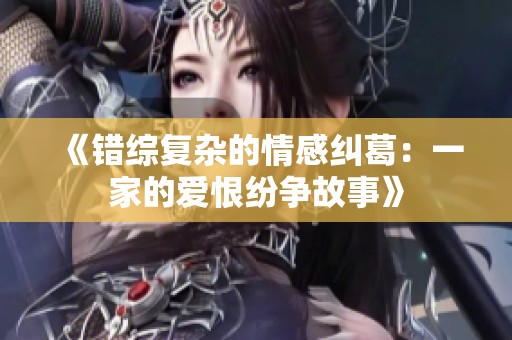 《错综复杂的情感纠葛：一家的爱恨纷争故事》