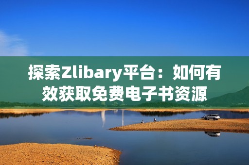 探索Zlibary平台：如何有效获取免费电子书资源