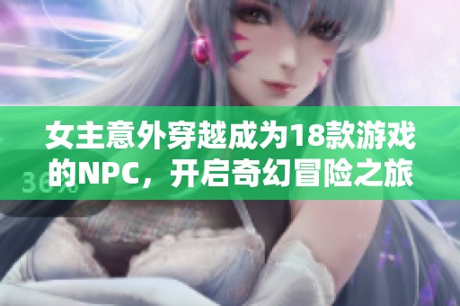 女主意外穿越成为18款游戏的NPC，开启奇幻冒险之旅