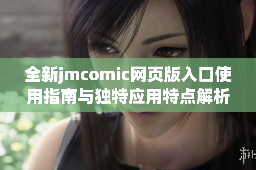 全新jmcomic网页版入口使用指南与独特应用特点解析