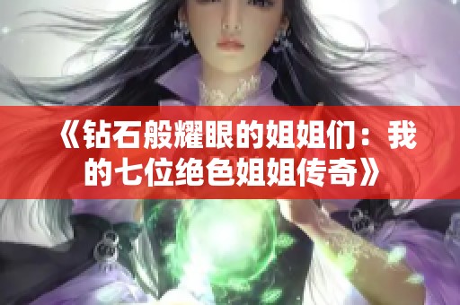 《钻石般耀眼的姐姐们：我的七位绝色姐姐传奇》