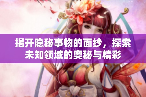 揭开隐秘事物的面纱，探索未知领域的奥秘与精彩